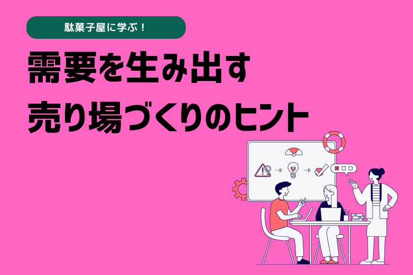 駄菓子屋に学ぶ！需要を生み出す売り場づくりのヒント